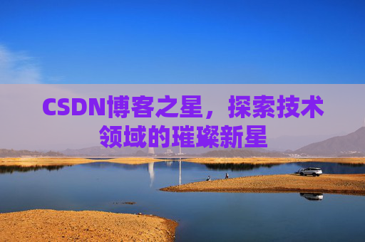 CSDN博客之星，探索技术领域的璀璨新星